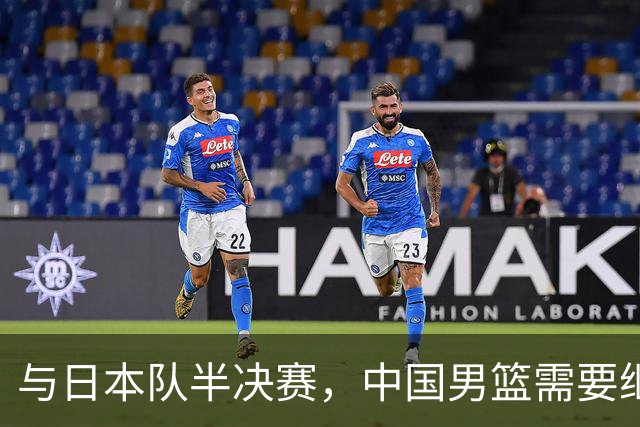 与日本队半决赛，中国男篮需要继续发挥内线优势+后场保持攻击力